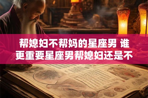 帮媳妇不帮妈的星座男 谁更重要星座男帮媳妇还是不帮妈