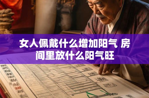 女人佩戴什么增加阳气 房间里放什么阳气旺