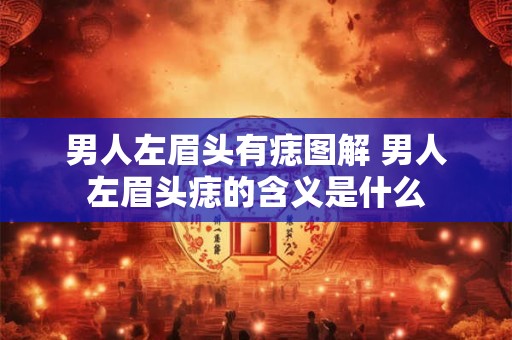 男人左眉头有痣图解 男人左眉头痣的含义是什么