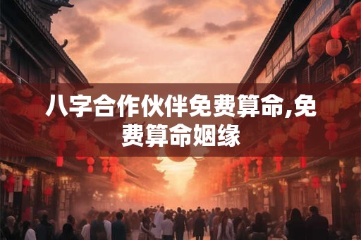 八字合作伙伴免费算命,免费算命姻缘