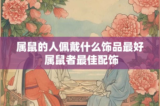 属鼠的人佩戴什么饰品最好 属鼠者最佳配饰