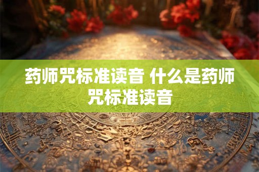 药师咒标准读音 什么是药师咒标准读音