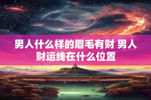 男人什么样的眉毛有财 男人财运线在什么位置
