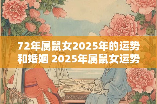 72年属鼠女2025年的运势和婚姻 2025年属鼠女运势及婚姻如何