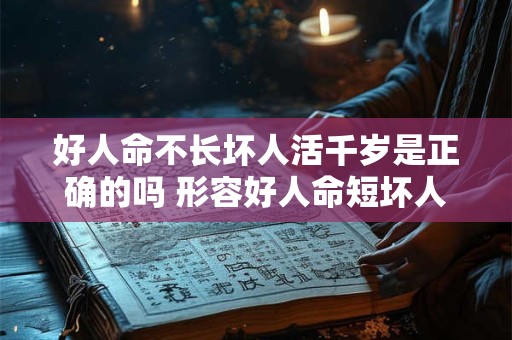 好人命不长坏人活千岁是正确的吗 形容好人命短坏人命长