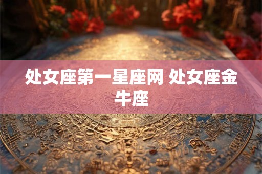 处女座第一星座网 处女座金牛座