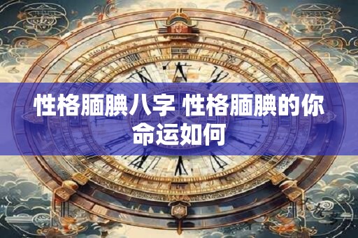 性格腼腆八字 性格腼腆的你命运如何