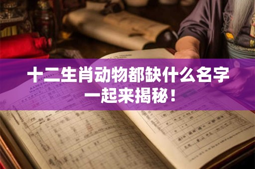 十二生肖动物都缺什么名字 一起来揭秘！