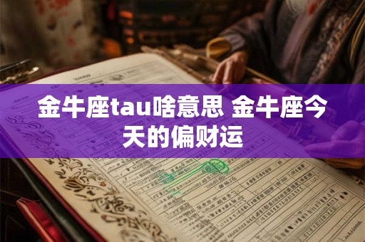 金牛座tau啥意思 金牛座今天的偏财运