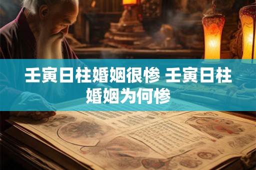 壬寅日柱婚姻很惨 壬寅日柱婚姻为何惨