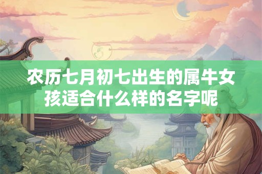 农历七月初七出生的属牛女孩适合什么样的名字呢 农历七月初七出生的属牛女孩适合什么样的名字呢