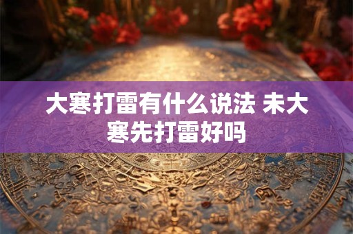 大寒打雷有什么说法 未大寒先打雷好吗