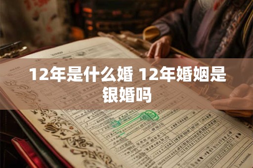 12年是什么婚 12年婚姻是银婚吗