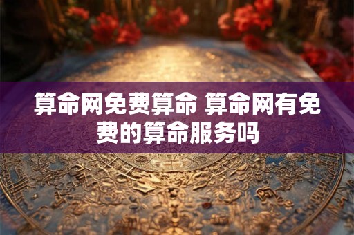 算命网免费算命 算命网有免费的算命服务吗