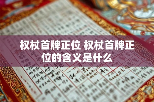 权杖首牌正位 权杖首牌正位的含义是什么