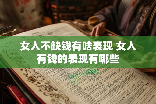 女人不缺钱有啥表现 女人有钱的表现有哪些