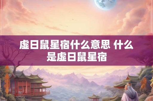 虚日鼠星宿什么意思 什么是虚日鼠星宿
