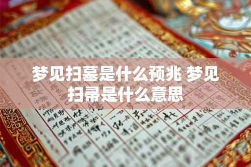 梦见扫墓是什么预兆 梦见扫帚是什么意思