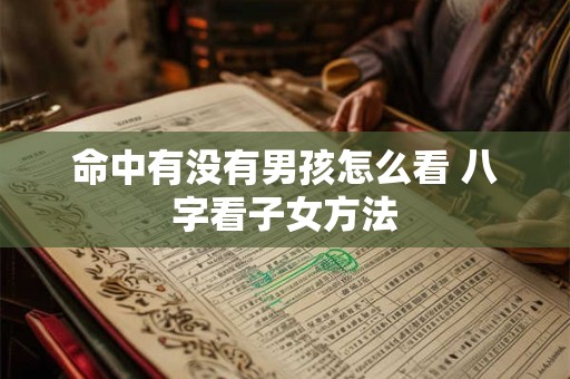 命中有没有男孩怎么看 八字看子女方法