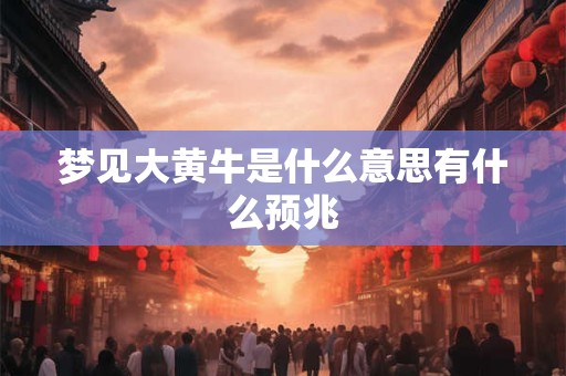 梦见大黄牛是什么意思有什么预兆