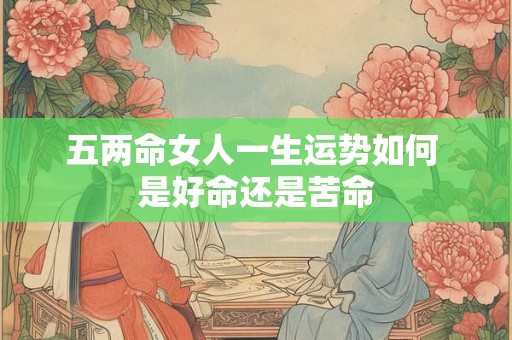 五两命女人一生运势如何 是好命还是苦命