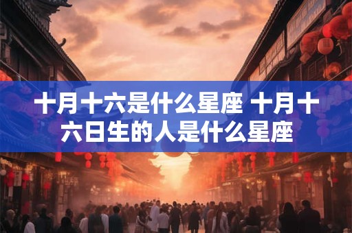 十月十六是什么星座 十月十六日生的人是什么星座