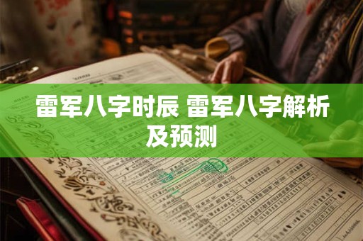 雷军八字时辰 雷军八字解析及预测