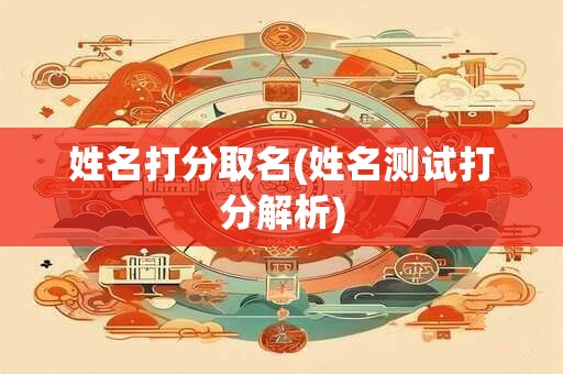 姓名打分取名(姓名测试打分解析)