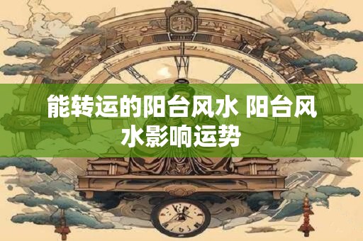 能转运的阳台风水 阳台风水影响运势