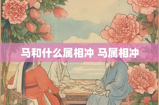 马和什么属相冲 马属相冲