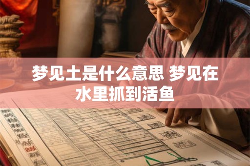梦见土是什么意思 梦见在水里抓到活鱼