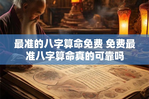 最准的八字算命免费 免费最准八字算命真的可靠吗