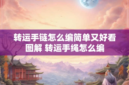 转运手链怎么编简单又好看图解 转运手绳怎么编