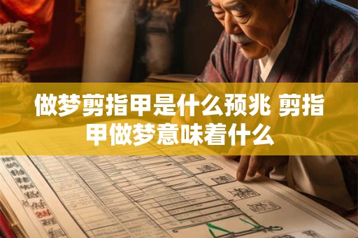 做梦剪指甲是什么预兆 剪指甲做梦意味着什么