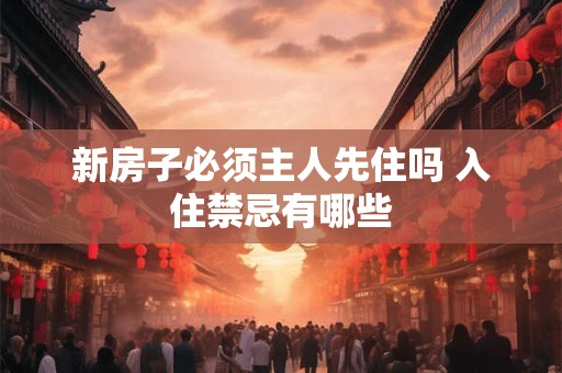 新房子必须主人先住吗 入住禁忌有哪些