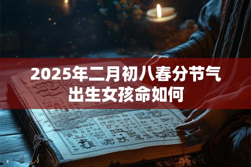 2025年二月初八春分节气出生女孩命如何