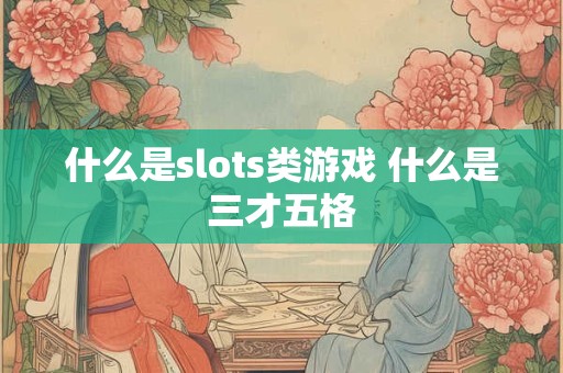 什么是slots类游戏 什么是三才五格