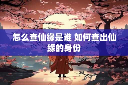 怎么查仙缘是谁 如何查出仙缘的身份