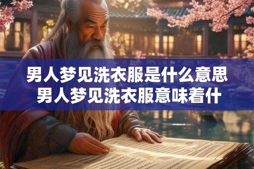 男人梦见洗衣服是什么意思 男人梦见洗衣服意味着什么