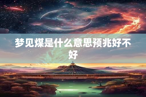 梦见煤是什么意思预兆好不好