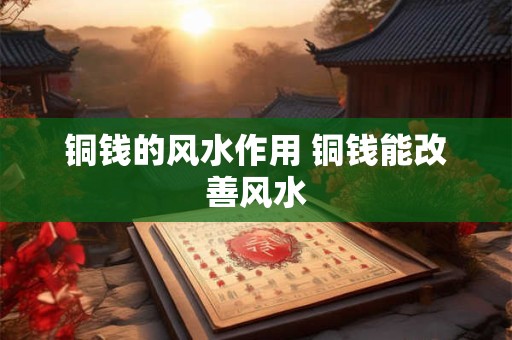 铜钱的风水作用 铜钱能改善风水
