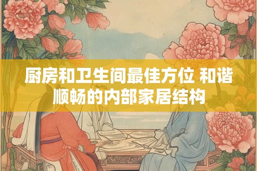 厨房和卫生间最佳方位 和谐顺畅的内部家居结构
