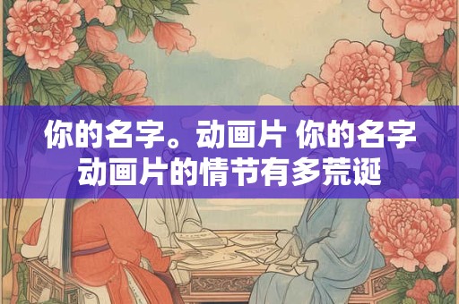 你的名字。动画片 你的名字动画片的情节有多荒诞