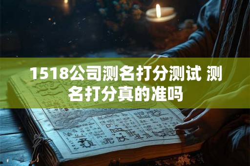 1518公司测名打分测试 测名打分真的准吗