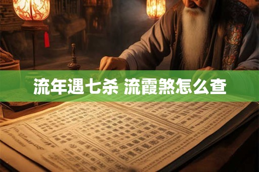 流年遇七杀 流霞煞怎么查