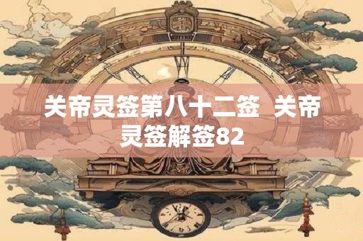 关帝灵签第八十二签  关帝灵签解签82