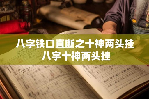八字铁口直断之十神两头挂 八字十神两头挂