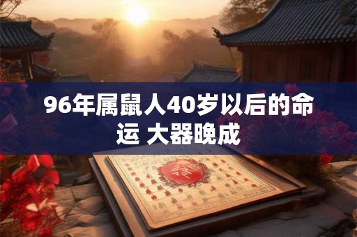96年属鼠人40岁以后的命运 大器晚成