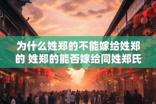 为什么姓郑的不能嫁给姓郑的 姓郑的能否嫁给同姓郑氏