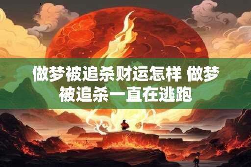 做梦被追杀财运怎样 做梦被追杀一直在逃跑